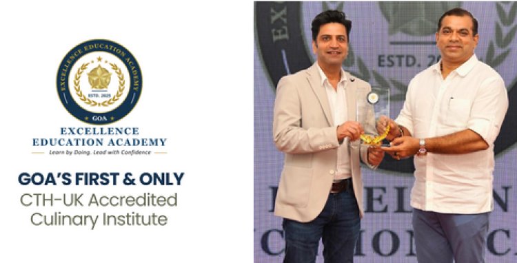 Excellence Education Academy Launches Goa’s First CTH-UK Accredited Culinary Institute, Strengthening Placement-Driven Hospitality Education in India